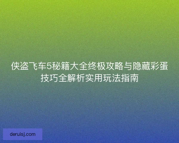 侠盗飞车5秘籍大全终极攻略与隐藏彩蛋技巧全解析实用玩法指南
