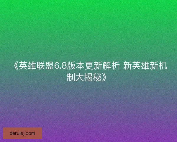 《英雄联盟6.8版本更新解析 新英雄新机制大揭秘》