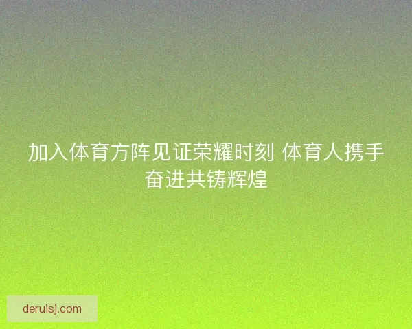 加入体育方阵见证荣耀时刻 体育人携手奋进共铸辉煌