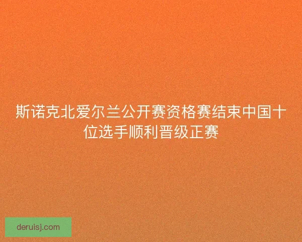 斯诺克北爱尔兰公开赛资格赛结束中国十位选手顺利晋级正赛