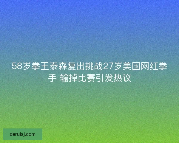58岁拳王泰森复出挑战27岁美国网红拳手 输掉比赛引发热议