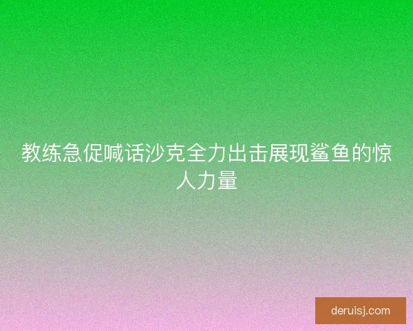 教练急促喊话沙克全力出击展现鲨鱼的惊人力量 教练急促喊话沙克全力出击展现鲨鱼的惊人力量