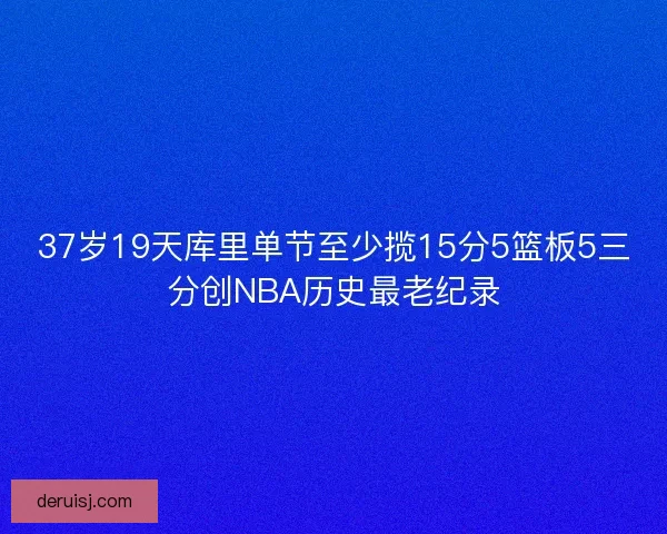 37岁19天库里单节至少揽15分5篮板5三分创NBA历史最老纪录