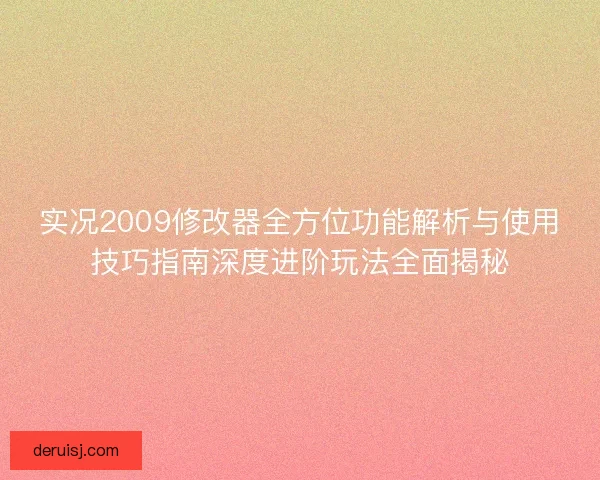 实况2009修改器全方位功能解析与使用技巧指南深度进阶玩法全面揭秘