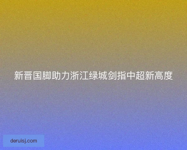 新晋国脚助力浙江绿城剑指中超新高度