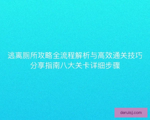 逃离厕所攻略全流程解析与高效通关技巧分享指南八大关卡详细步骤