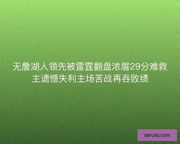 无詹湖人领先被雷霆翻盘浓眉29分难救主遗憾失利主场苦战再吞败绩 无詹湖人领先被雷霆翻盘浓眉29分难救主遗憾失利主场苦战再吞败绩
